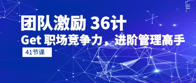 团队激励 36计-Get 职场竞争力,进阶管理高手(41节课) - 技研社-技研社