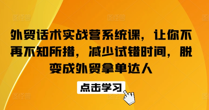 外贸话术实战营系统课,让你不再不知所措,减少试错时间,脱变成外贸拿单达人 外贸话术实战营系统课,让你不再不知所措,减少试错时间,脱变成外贸拿单达人