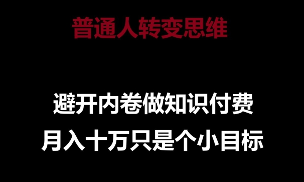 普通人转变思维,避开内卷做知识付费,月入10万只是一个小目标【揭秘】 普通人转变思维,避开内卷做知识付费,月入10万只是一个小目标【揭秘】