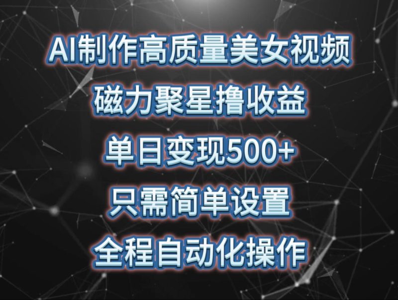 AI制作高质量美女视频,磁力聚星撸收益,单日变现500+,只需简单设置,全程自动化操作 - 技研社-技研社