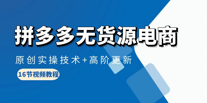 拼多多无货源电商课程:原创实操技术+高阶更新(16节视频教程) 拼多多无货源电商课程:原创实操技术+高阶更新(16节视频教程)