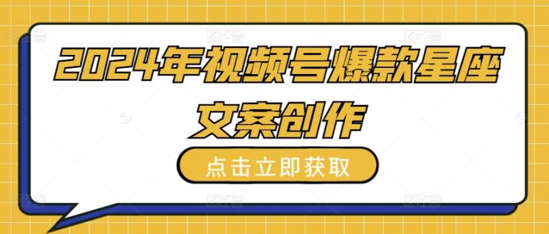 2024年视频号爆款星座文案创作教程【揭秘】 - 技研社-技研社