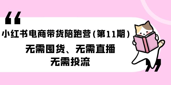 小红书电商带货陪跑营(第11期)无需囤货、无需直播、无需投流(送往期10套) 小红书电商带货陪跑营(第11期)无需囤货、无需直播、无需投流(送往期10套)
