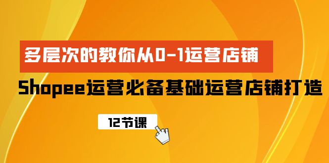 Shopee-运营必备基础运营店铺打造,多层次的教你从0-1运营店铺 Shopee-运营必备基础运营店铺打造,多层次的教你从0-1运营店铺