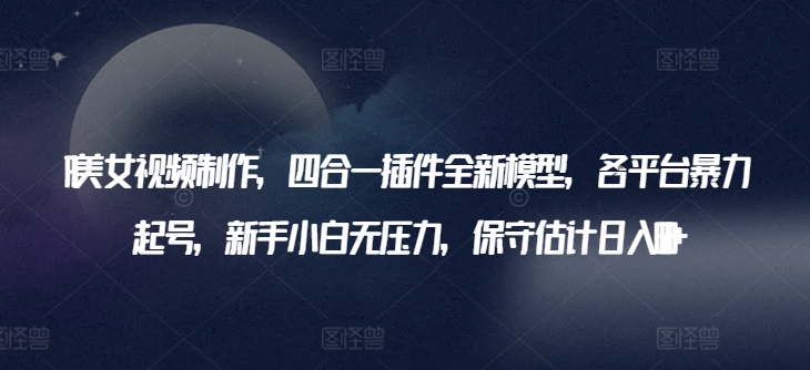 AI美女视频制作,四合一插件全新模型,各平台暴力起号,新手小白无压力,保守估计日入600+【揭秘】 AI美女视频制作,四合一插件全新模型,各平台暴力起号,新手小白无压力,保守估计日入600+【揭秘】