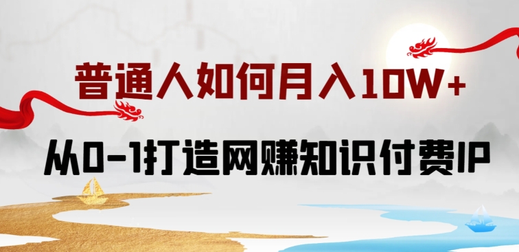 普通人如何打造知识付费IP月入10W+,从0-1打造网赚知识付费IP,小白喂饭级教程【揭秘】 普通人如何打造知识付费IP月入10W+,从0-1打造网赚知识付费IP,小白喂饭级教程【揭秘】