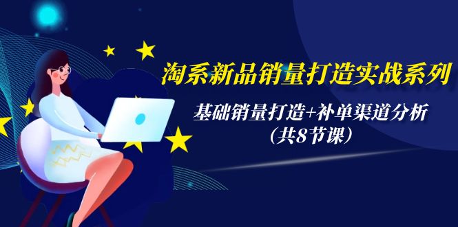 淘系新品销量打造实战系列,基础销量打造+补单渠道分析(共8节课) 淘系新品销量打造实战系列,基础销量打造+补单渠道分析(共8节课)