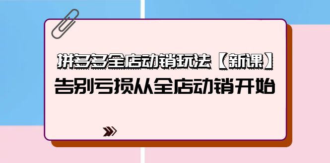 拼多多全店动销玩法【新课】,告别亏损从全店动销开始(4节视频课) 拼多多全店动销玩法【新课】,告别亏损从全店动销开始(4节视频课)