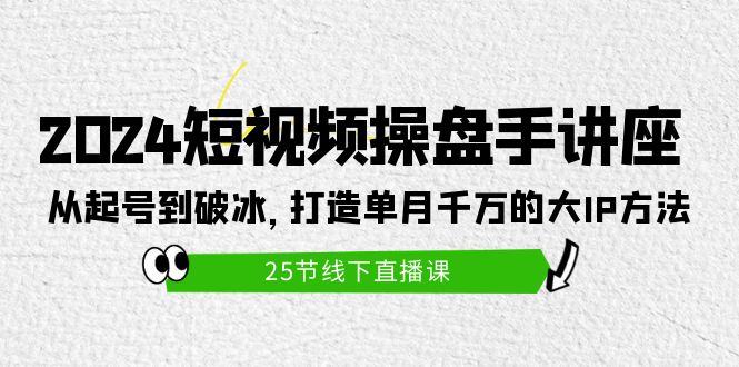 打造短视频操盘手讲座：从起号到破冰，单月千万的大IP方法（25节） - 技研社-技研社