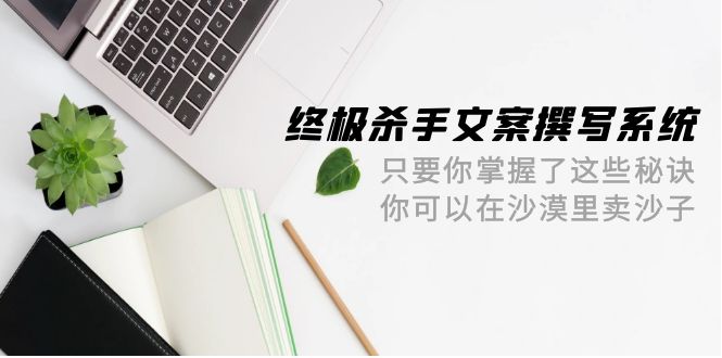 终极 杀手文案-撰写系统 只要你掌握了这些秘诀 你可以在沙漠里卖沙子-42节 终极 杀手文案-撰写系统 只要你掌握了这些秘诀 你可以在沙漠里卖沙子-42节