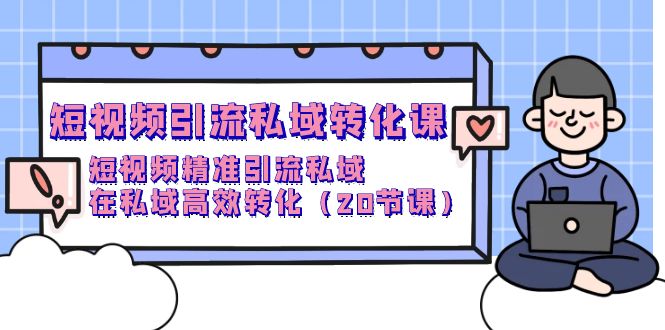 短视频私域引流转化课,短视频精准引流私域高效转化(20节课) 短视频私域引流转化课,短视频精准引流私域高效转化(20节课)