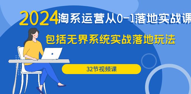 2024年淘系店铺运营从0-1落地实战课:包括无界系统实战落地玩法(32节) 2024年淘系店铺运营从0-1落地实战课:包括无界系统实战落地玩法(32节)