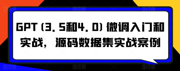 GPT(3.5和4.0)微调入门和实战，源码数据集实战案例 - 技研社-技研社