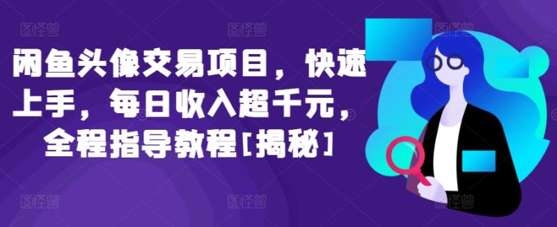 闲鱼头像交易项目，快速上手，每日收入超千元，全程指导教程[揭秘] - 技研社-技研社