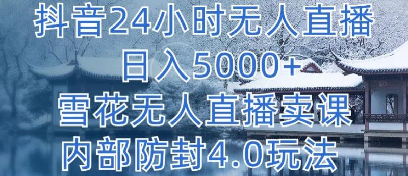抖音24小时无人直播 单日转5000 ,雪花无人直播卖课,内部防封4.0玩法【揭秘】 抖音24小时无人直播 单日转5000 ,雪花无人直播卖课,内部防封4.0玩法【揭秘】