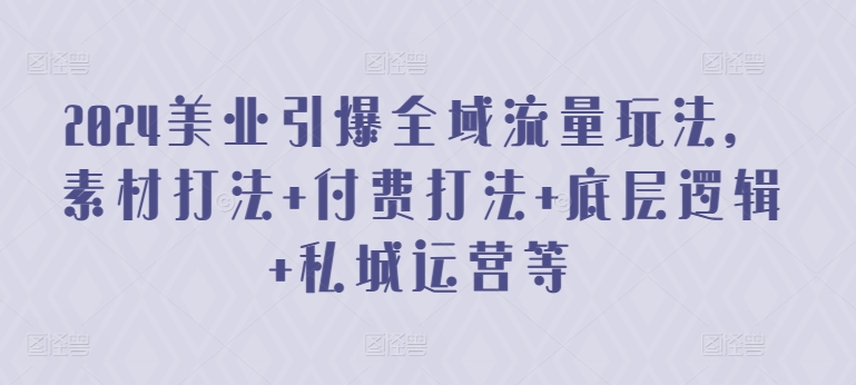 2024美业引爆全域流量玩法,素材打法 付费打法 底层逻辑 私城运营等 2024美业引爆全域流量玩法,素材打法 付费打法 底层逻辑 私城运营等