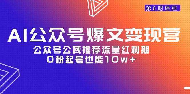 AI公众号爆文变现课程06期,公众号公域推荐流量红利期,0粉起号也能10w+ AI公众号爆文变现课程06期,公众号公域推荐流量红利期,0粉起号也能10w+