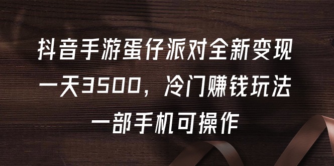 抖音手游蛋仔派对全新变现,一天3500,冷门赚钱玩法,一部手机可操作 抖音手游蛋仔派对全新变现,一天3500,冷门赚钱玩法,一部手机可操作