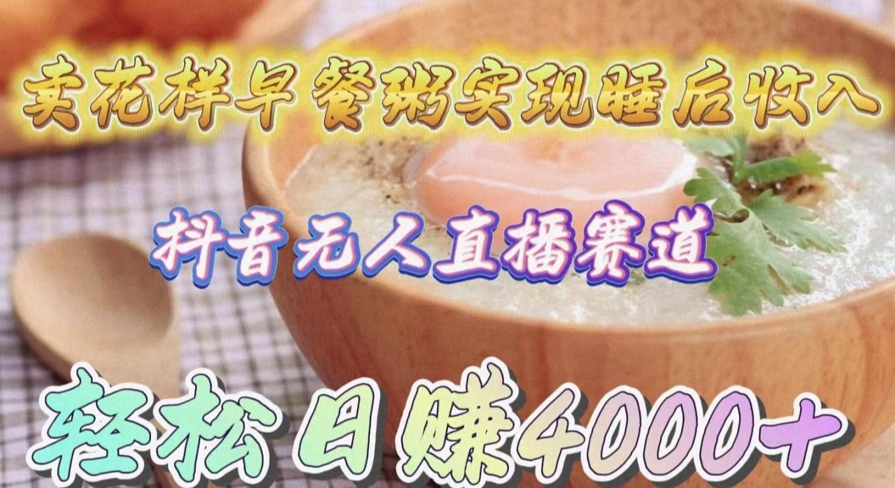 抖音无人直播新赛道,卖花样早餐粥实现睡后收入!轻松日赚4000+ 抖音无人直播新赛道,卖花样早餐粥实现睡后收入!轻松日赚4000+