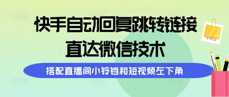 快手自动回复跳转链接：直达微信技术，搭配直播间小铃铛和短视频左下角-技研社
