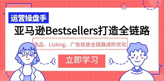 亚马逊Bestsellers打造全链路，选品、Listing、广告投放全链路进阶优化 - 技研社-技研社