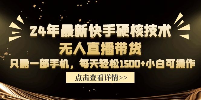 24年最新快手硬核技术无人直播带货,只需一部手机 每天轻松1500+小白可操作 24年最新快手硬核技术无人直播带货,只需一部手机 每天轻松1500+小白可操作