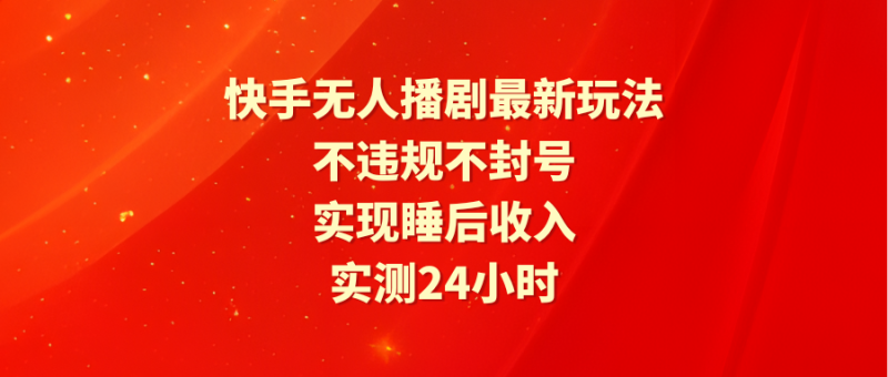 快手无人播剧最新玩法,实测24小时不违规不封号,实现睡后收入 - 技研社-技研社