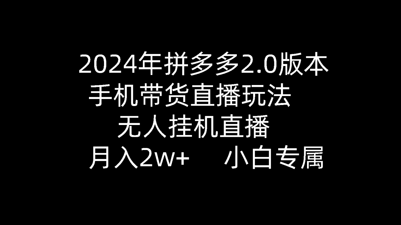 2024年拼多多2.0版本,手机带货直播玩法,无人挂机直播, 月入2w+, 小白专属》的新玩法 2024年拼多多2.0版本,手机带货直播玩法,无人挂机直播, 月入2w+, 小白专属》的新玩法