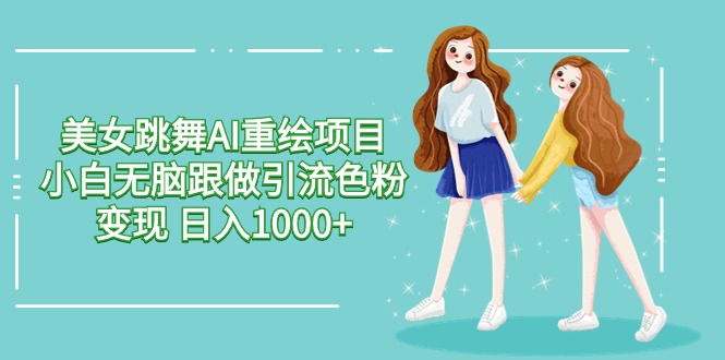美女跳舞AI重绘项目 小白无脑跟做引流色粉变现 日入1000+ - 技研社-技研社