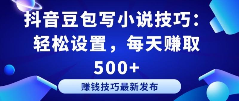 抖音豆包写小说技巧:轻松设置,每天赚取 500+【揭秘】 抖音豆包写小说技巧:轻松设置,每天赚取 500+【揭秘】