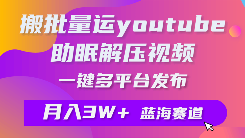 批量搬运YouTube解压助眠视频 一键多平台发布 月入2W+ - 技研社-技研社