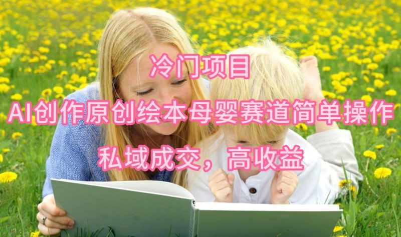 最新冷门项目，AI创作原创绘本母婴赛道简单操作，私域成交，高收益 - 技研社-技研社