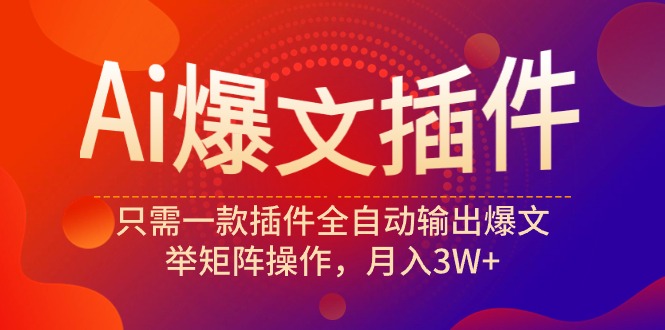 Ai爆文插件，只需一款插件全自动输出爆文，举矩阵操作，月入3W+ - 技研社-技研社