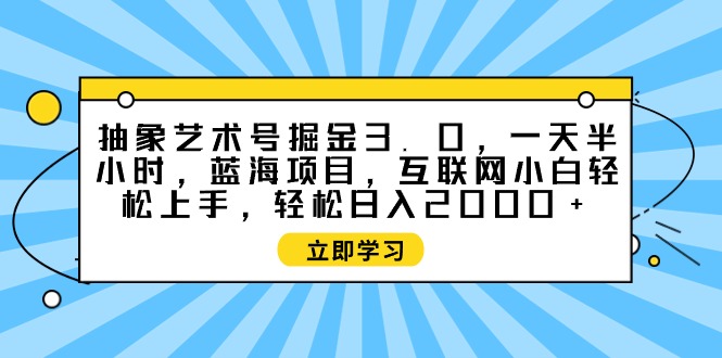 抽象艺术号掘金3.0,一天半小时 ,蓝海项目, 互联网小白轻松上手 抽象艺术号掘金3.0,一天半小时 ,蓝海项目, 互联网小白轻松上手