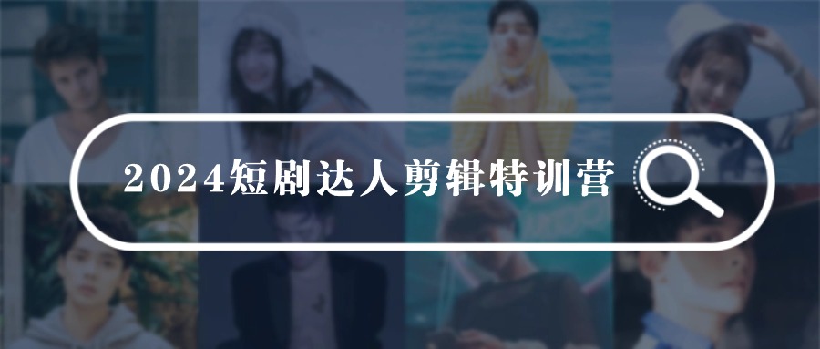 2024短剧达人剪辑特训营,适合宝爸宝妈的0基础剪辑训练营(51节课) 2024短剧达人剪辑特训营,适合宝爸宝妈的0基础剪辑训练营(51节课)