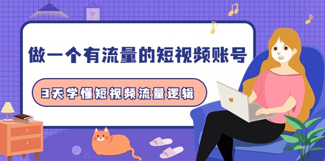 3天学懂短视频流量逻辑,学会做一个 有流量的短视频账号(10节课) 3天学懂短视频流量逻辑,学会做一个 有流量的短视频账号(10节课)