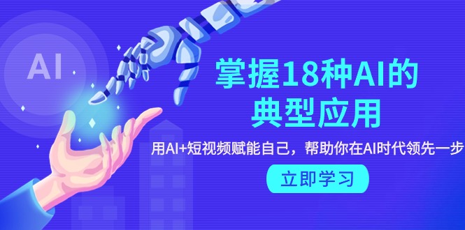 掌握18种AI的典型应用,用AI+短视频 赋能自己,帮助你在AI时代领先一步 掌握18种AI的典型应用,用AI+短视频 赋能自己,帮助你在AI时代领先一步