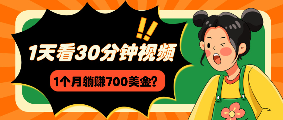 1天看30分钟视频,1个月躺赚700美金? 1天看30分钟视频,1个月躺赚700美金?