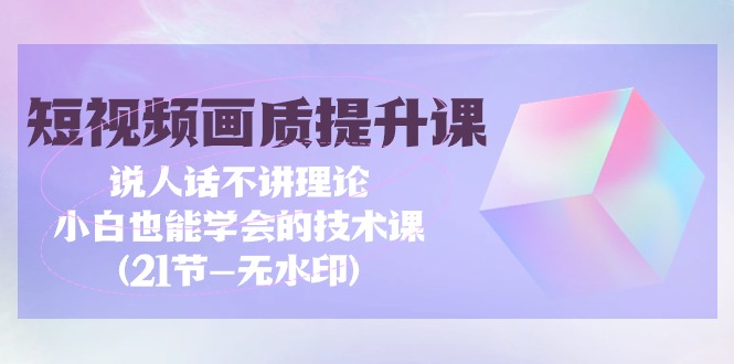 短视频-画质提升课,说人话不讲理论,小白也能学会的技术课(21节-无水印) 短视频-画质提升课,说人话不讲理论,小白也能学会的技术课(21节-无水印)