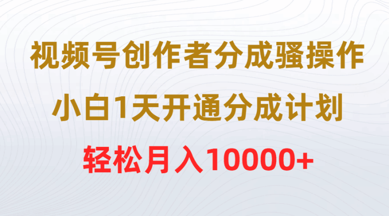视频号创作者分成骚操作，小白1天开通分成计划，轻松月入10000+ - 技研社-技研社