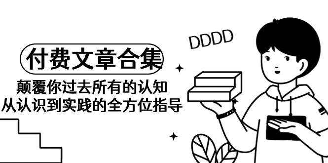 《某公众号付费文章合集》颠覆你过去所有的认知 从认识到实践的全方位指导 《某公众号付费文章合集》颠覆你过去所有的认知 从认识到实践的全方位指导
