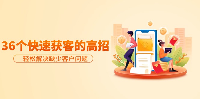 分享36个快速获客的高招:轻松解决缺少客户问题,有效才是硬道理 - 技研社-技研社