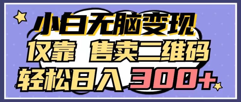 小白无脑变现，仅靠售卖二维码，轻松日入300+ - 技研社-技研社