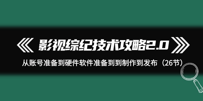 影视 综纪技术攻略2.0:从账号准备到硬件软件准备到到制作到发布(26节) 影视 综纪技术攻略2.0:从账号准备到硬件软件准备到到制作到发布(26节)