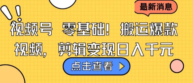 视频号零基础搬运爆款视频,剪辑变现日入千元【揭秘】 视频号零基础搬运爆款视频,剪辑变现日入千元【揭秘】