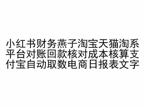 小红书财务燕子淘宝天猫淘系平台对账回款核对成本核算支付宝自动取数电商日报表 小红书财务燕子淘宝天猫淘系平台对账回款核对成本核算支付宝自动取数电商日报表