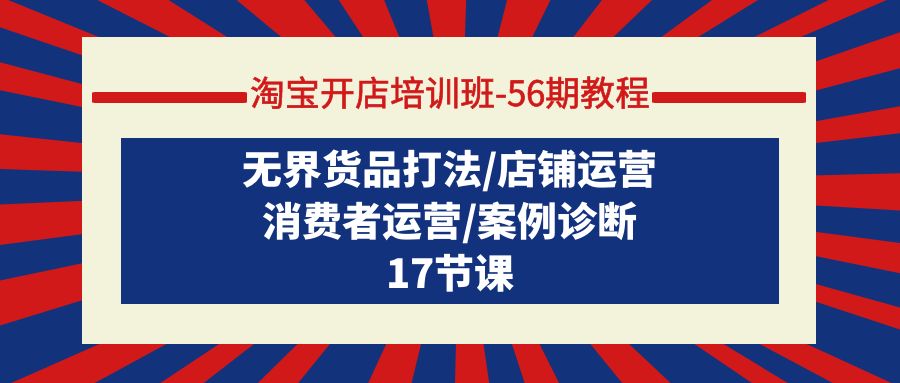 淘宝开店培训课-第56期教程:无界货品打法/店铺运营/消费者运营/案例诊断 淘宝开店培训课-第56期教程:无界货品打法/店铺运营/消费者运营/案例诊断