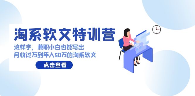 淘系软文特训营:这样学,兼职小白也能写出月收过万到年入50万的淘系软文 淘系软文特训营:这样学,兼职小白也能写出月收过万到年入50万的淘系软文