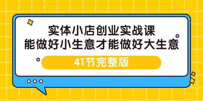 实体开小店创业实战课,能做好小生意才能做好大生意-41节完整版 实体开小店创业实战课,能做好小生意才能做好大生意-41节完整版