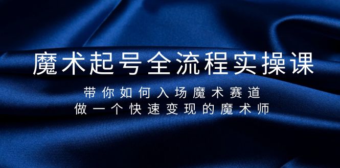 魔术起号玩法:全流程实操课,带你如何入场魔术赛道,做一个快速变现的魔术师 魔术起号玩法:全流程实操课,带你如何入场魔术赛道,做一个快速变现的魔术师